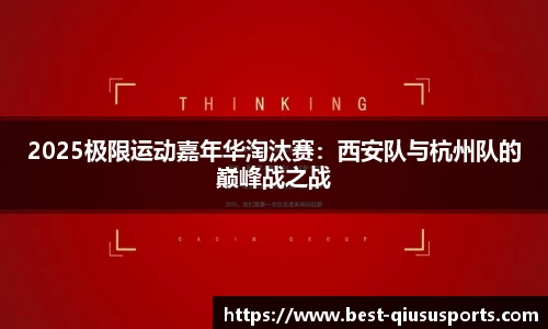 2025极限运动嘉年华淘汰赛：西安队与杭州队的巅峰战之战